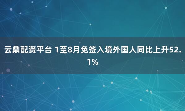 云鼎配资平台 1至8月免签入境外国人同比上升52.1%
