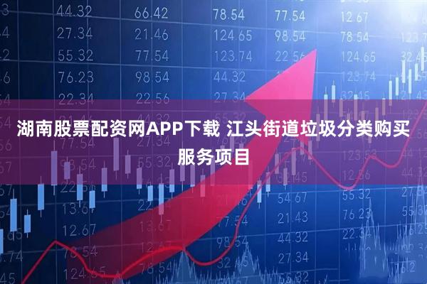 湖南股票配资网APP下载 江头街道垃圾分类购买服务项目