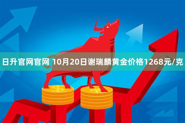 日升官网官网 10月20日谢瑞麟黄金价格1268元/克
