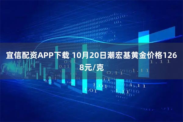 宜信配资APP下载 10月20日潮宏基黄金价格1268元/克