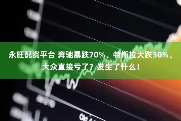永旺配资平台 奔驰暴跌70%、特斯拉大跌30%、大众直接亏了？发生了什么！