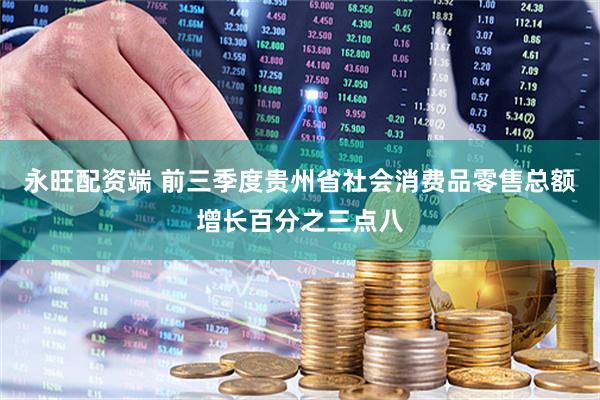 永旺配资端 前三季度贵州省社会消费品零售总额增长百分之三点八
