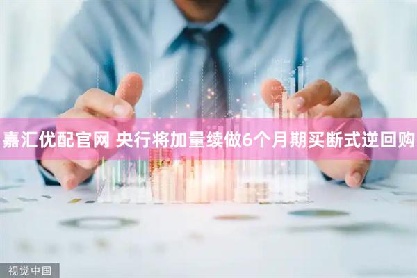 嘉汇优配官网 央行将加量续做6个月期买断式逆回购