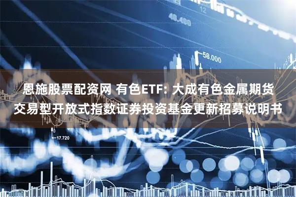 恩施股票配资网 有色ETF: 大成有色金属期货交易型开放式指数证券投资基金更新招募说明书