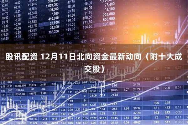 股讯配资 12月11日北向资金最新动向（附十大成交股）