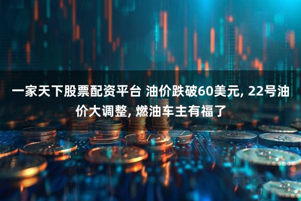 一家天下股票配资平台 油价跌破60美元, 22号油价大调整, 燃油车主有福了