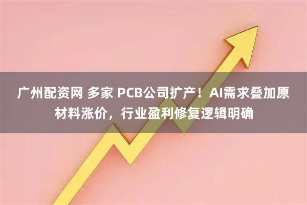 广州配资网 多家 PCB公司扩产！AI需求叠加原材料涨价，行业盈利修复逻辑明确