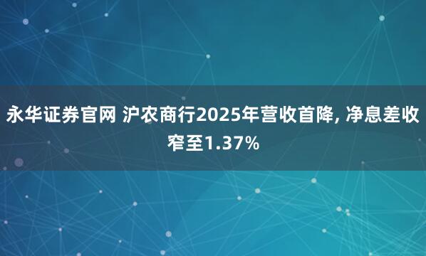 永华证券官网 沪农商行2025年营收首降, 净息差收窄至1.37%